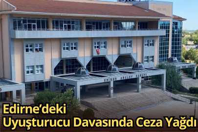 Edirne’deki Uyuşturucu Davasında Ceza Yağdı