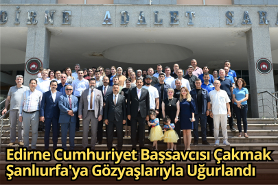 Edirne Cumhuriyet Başsavcısı Çakmak Şanlıurfa'ya Gözyaşlarıyla Uğurlandı