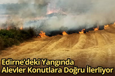 Edirne’deki Yangında Alevler Konutlara Doğru İlerliyor