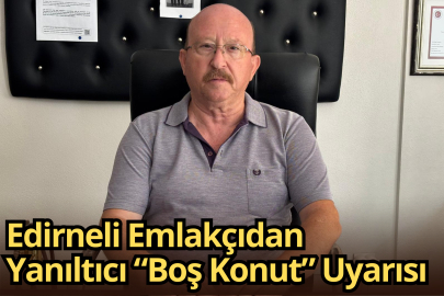 Edirneli Emlakçıdan Yanıltıcı “Boş Konut” Uyarısı