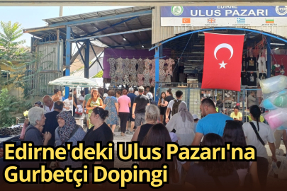 Edirne'deki Ulus Pazarı'na Gurbetçi Dopingi