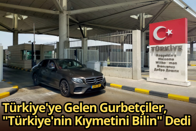 Türkiye'ye Gelen Gurbetçiler, "Türkiye'nin Kıymetini Bilin" Dedi