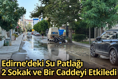 Edirne’deki Su Patlağı 2 Sokak ve Bir Caddeyi Etkiledi