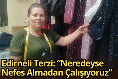 Edirneli Terzi: “Neredeyse Nefes Almadan Çalışıyoruz”