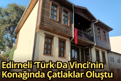 Edirneli ‘Türk Da Vinci’nin Konağında Çatlaklar Oluştu