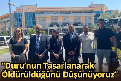 “Duru’nun Tasarlanarak Öldürüldüğünü Düşünüyoruz”