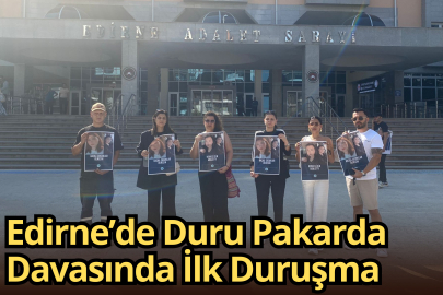 Edirne’de Duru Pakarda Davasında İlk Duruşma