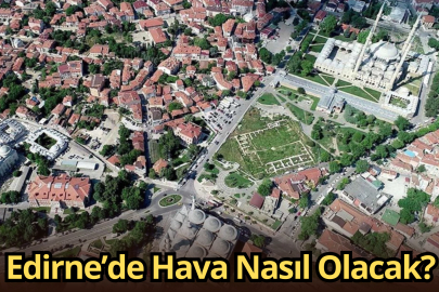 Edirne’de Hava Nasıl Olacak?