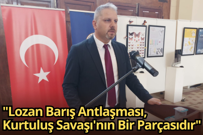 "Lozan Barış Antlaşması, Kurtuluş Savaşı'nın Bir Parçasıdır"