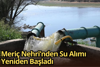 Meriç Nehri’nden Su Alımı Yeniden Başladı