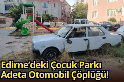 Edirne’deki Çocuk Parkı Adeta Otomobil Çöplüğü!