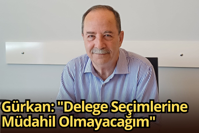 Gürkan: "Delege Seçimlerine Müdahil Olmayacağım"