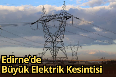 Edirne’de Büyük Elektrik Kesintisi