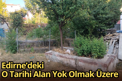 Edirne’deki O Tarihi Alan Yok Olmak Üzere