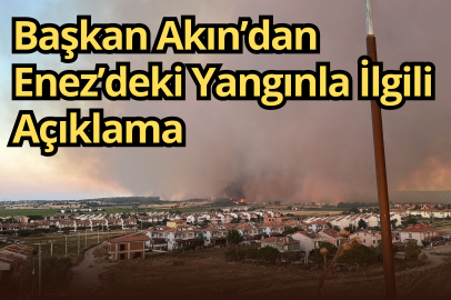 Başkan Akın’dan Enez’deki Yangınla İlgili Açıklama
