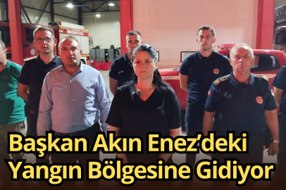 Başkan Akın Enez’deki Yangın Bölgesine Gidiyor