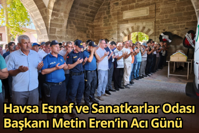 Havsa Esnaf ve Sanatkarlar Odası Başkanı Metin Eren’in Acı Günü