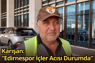 Karışan: “Edirnespor İçler Acısı Durumda”