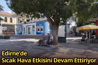 Edirne’de Sıcak Hava Etkisini Devam Ettiriyor