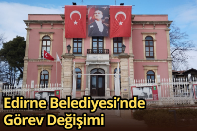Edirne Belediyesi’nde Görev Değişimi