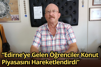 “Edirne’ye Gelen Öğrenciler Konut Piyasasını Hareketlendirdi”