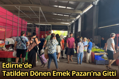 ‎Edirne'de Tatilden Dönen Emek Pazarı'na Gitti