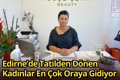 Edirne’de Tatilden Dönen Kadınlar En Çok Oraya Gidiyor