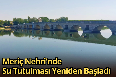 Meriç Nehri'nde Su Tutulması Yeniden Başladı