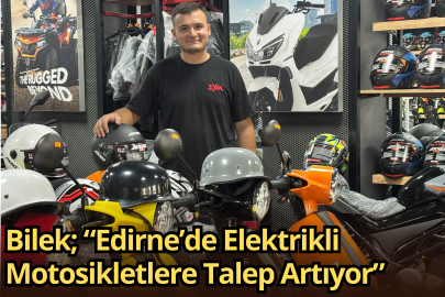 Bilek; “Edirne’de Elektrikli Motosikletlere Talep Artıyor”