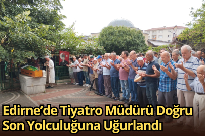 Edirne’de Tiyatro Müdürü Doğru Son Yolculuğuna Uğurlandı
