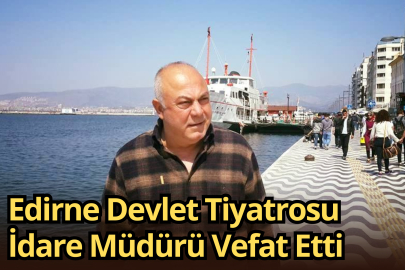 Edirne Devlet Tiyatrosu İdare Müdürü Vefat Etti