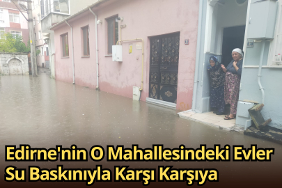 Edirne'nin O Mahallesindeki Evler Su Baskınıyla Karşı Karşıya