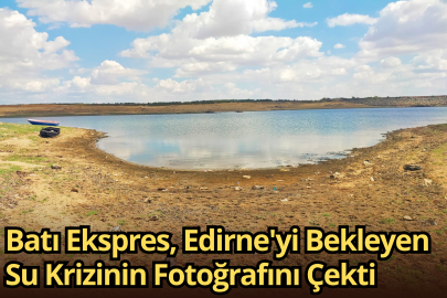 Batı Ekspres, Edirne'yi Bekleyen Su Krizinin Fotoğrafını Çekti