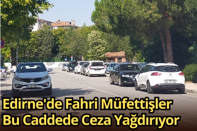 Edirne'de Fahri Müfettişler Bu Caddede Ceza Yağdırıyor