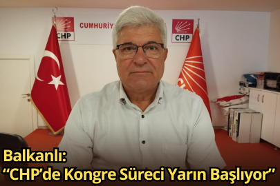 Balkanlı: “CHP’de Kongre Süreci Yarın Başlıyor”