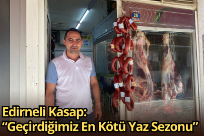 Edirneli Kasap: “Geçirdiğimiz En Kötü Yaz Sezonu”