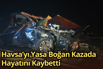 Havsa’yı Yasa Boğan Kazada Hayatını Kaybetti
