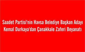 Saadet Partisi'nin Havsa Belediye Başkan Adayı  Kemal Durkaya'dan Çanakkale Zaferi Beyanatı